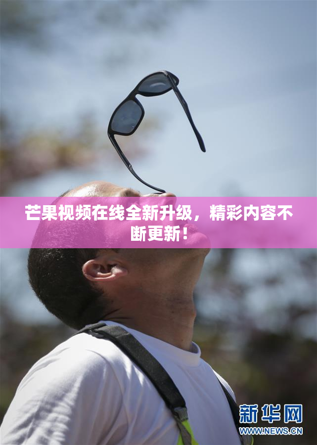 芒果视频在线全新升级，精彩内容不断更新！