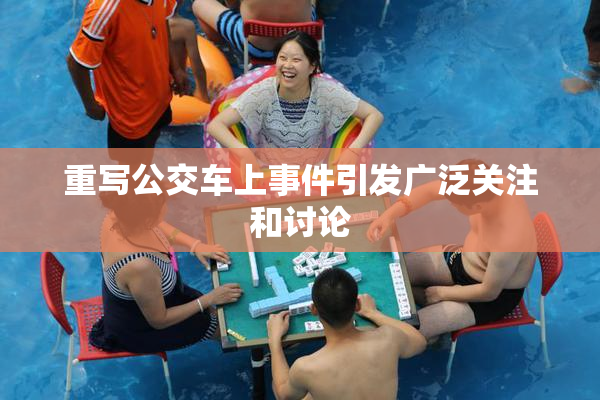 重写公交车上事件引发广泛关注和讨论