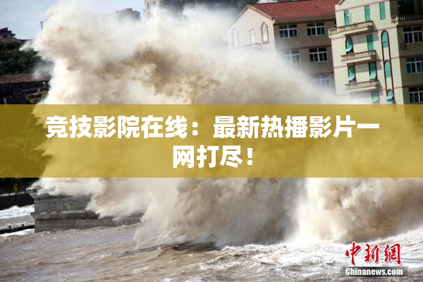 竞技影院在线：最新热播影片一网打尽！