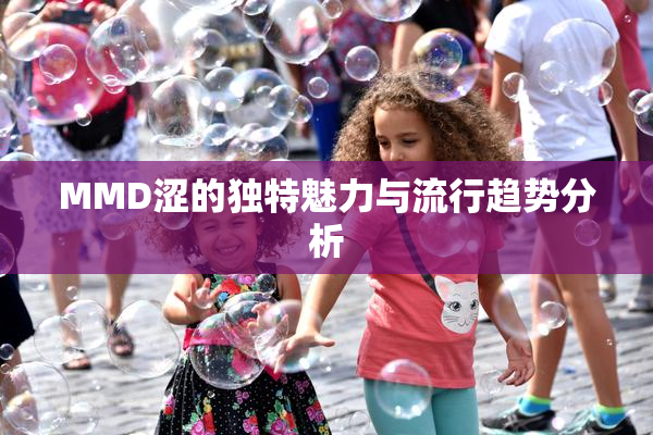 MMD涩的独特魅力与流行趋势分析
