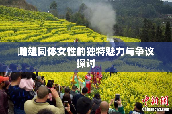 雌雄同体女性的独特魅力与争议探讨