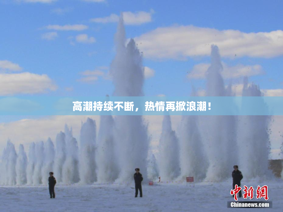 高潮持续不断，热情再掀浪潮！