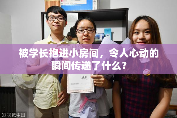 被学长抱进小房间，令人心动的瞬间传递了什么？