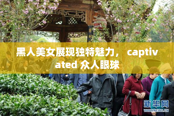 黑人美女展现独特魅力， captivated 众人眼球