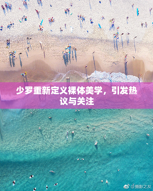 少罗重新定义裸体美学，引发热议与关注