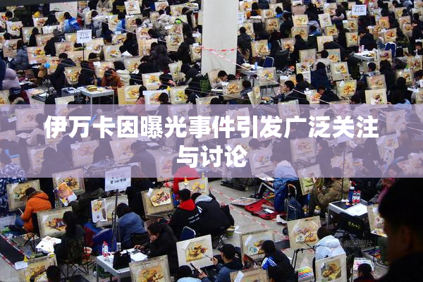 伊万卡因曝光事件引发广泛关注与讨论