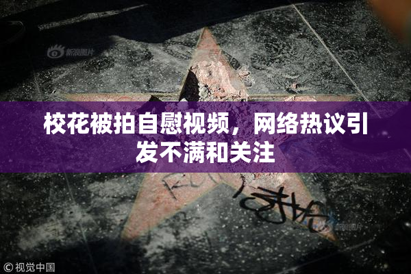 校花被拍自慰视频，网络热议引发不满和关注