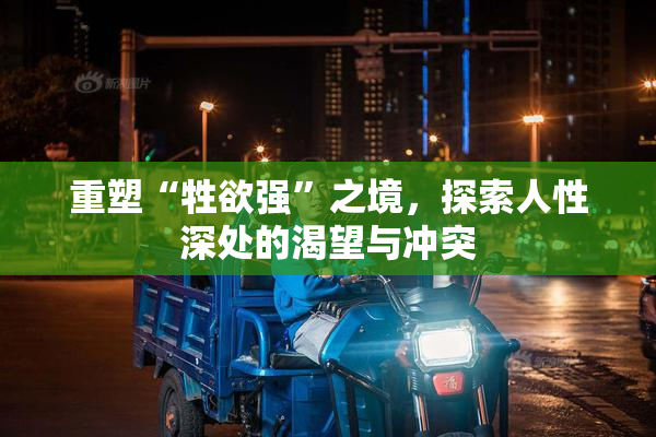 重塑“牲欲强”之境，探索人性深处的渴望与冲突
