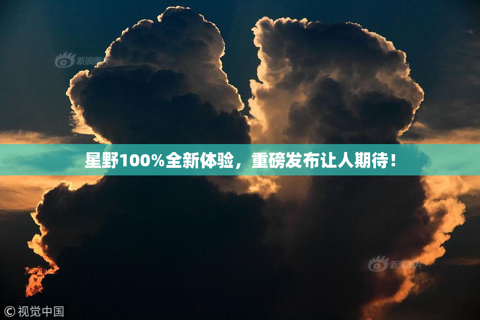星野100%全新体验，重磅发布让人期待！