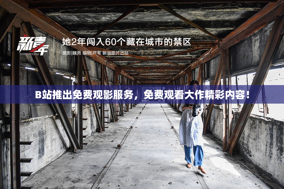 B站推出免费观影服务，免费观看大作精彩内容！