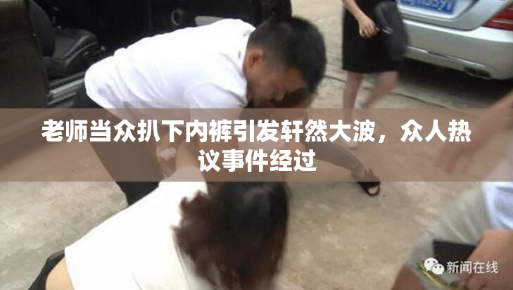 老师当众扒下内裤引发轩然大波，众人热议事件经过