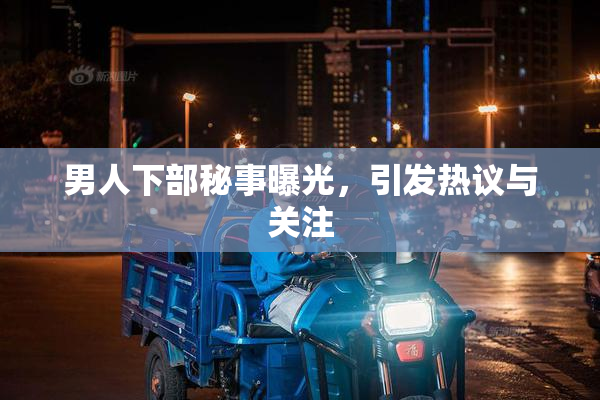 男人下部秘事曝光，引发热议与关注
