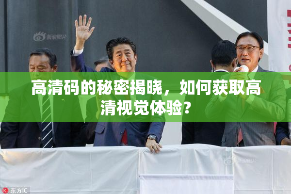 高清码的秘密揭晓，如何获取高清视觉体验？