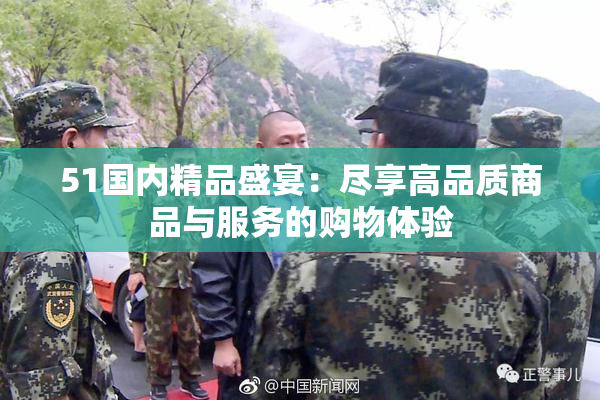 51国内精品盛宴：尽享高品质商品与服务的购物体验