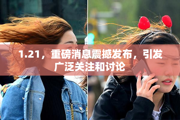1.21，重磅消息震撼发布，引发广泛关注和讨论