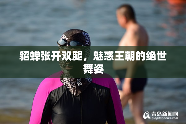 貂蝉张开双腿，魅惑王朝的绝世舞姿