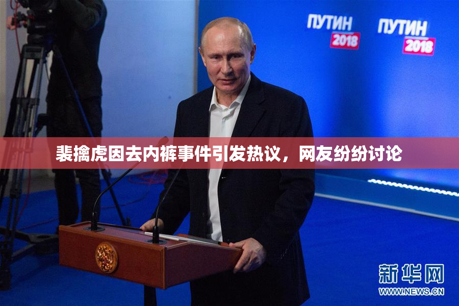 裴擒虎因去内裤事件引发热议，网友纷纷讨论