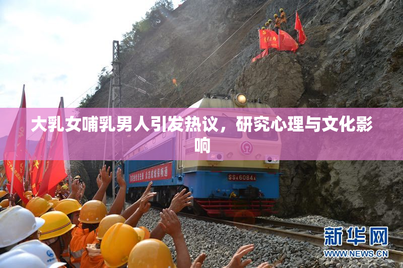 大乳女哺乳男人引发热议，研究心理与文化影响