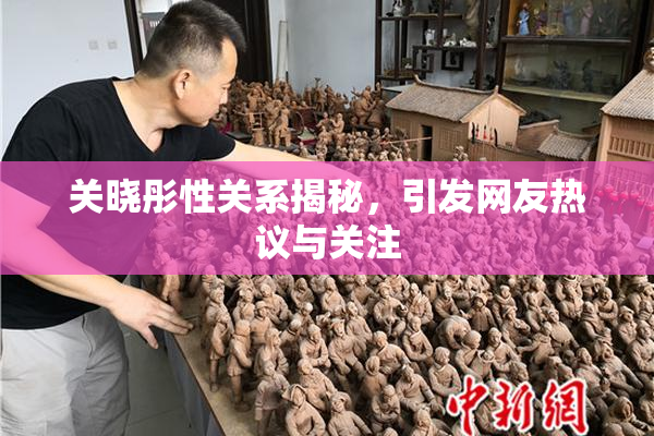 关晓彤性关系揭秘，引发网友热议与关注