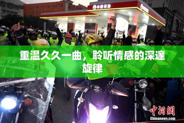 重温久久一曲，聆听情感的深邃旋律