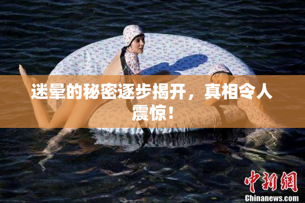 迷晕的秘密逐步揭开，真相令人震惊！