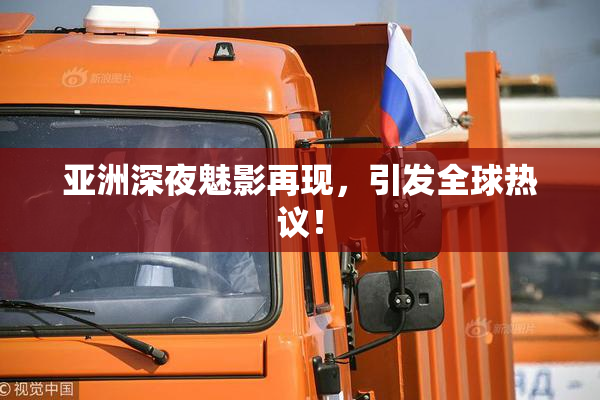 亚洲深夜魅影再现，引发全球热议！
