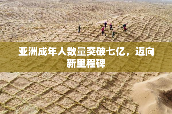 亚洲成年人数量突破七亿，迈向新里程碑