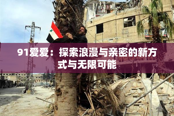 91爱爱：探索浪漫与亲密的新方式与无限可能