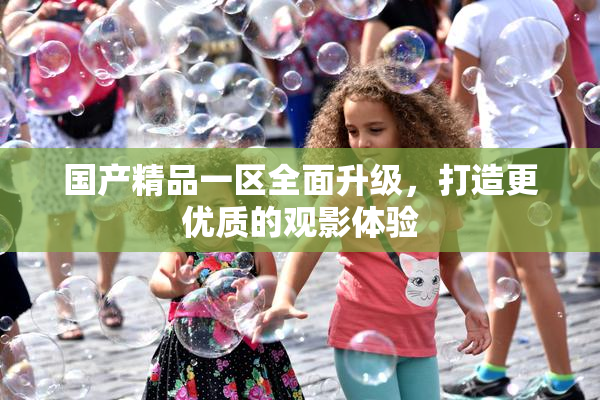 国产精品一区全面升级，打造更优质的观影体验