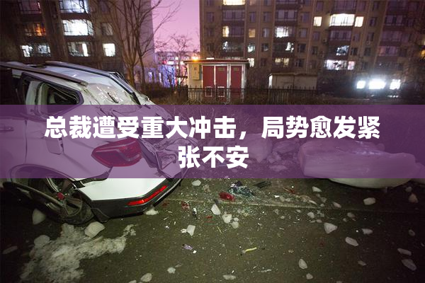 总裁遭受重大冲击，局势愈发紧张不安