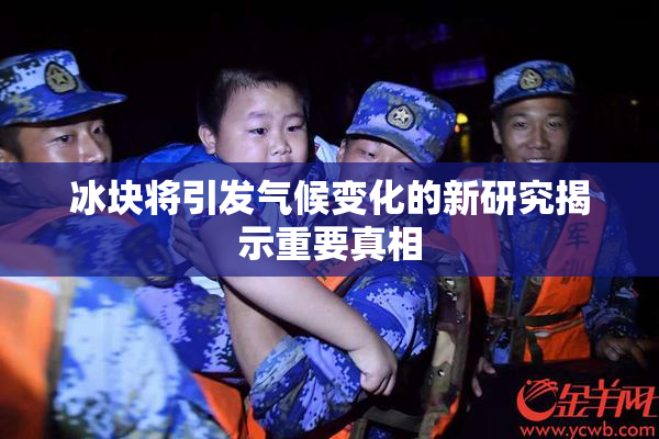 冰块将引发气候变化的新研究揭示重要真相