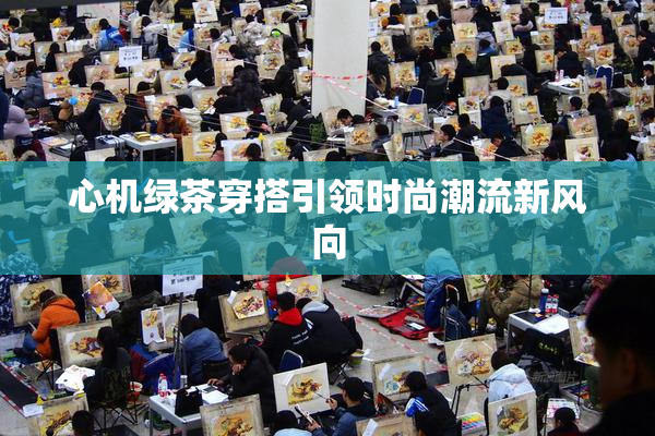 心机绿茶穿搭引领时尚潮流新风向
