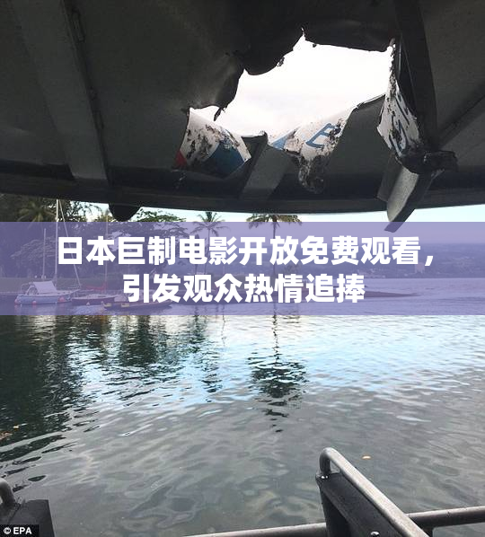 日本巨制电影开放免费观看，引发观众热情追捧