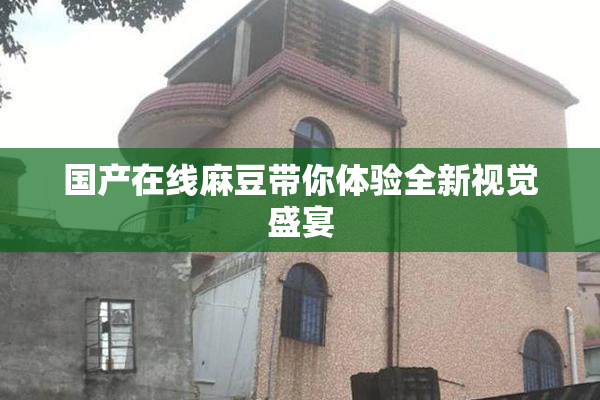 国产在线麻豆带你体验全新视觉盛宴