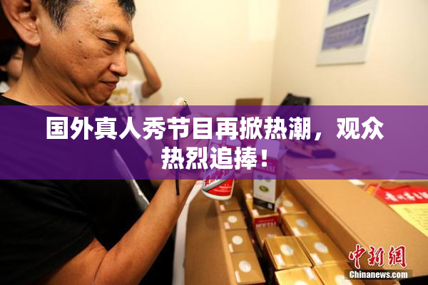 国外真人秀节目再掀热潮，观众热烈追捧！