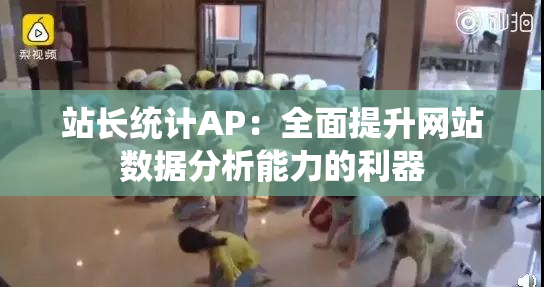 站长统计AP：全面提升网站数据分析能力的利器