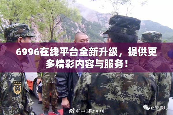 6996在线平台全新升级，提供更多精彩内容与服务！
