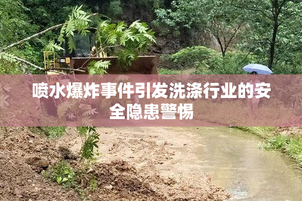 喷水爆炸事件引发洗涤行业的安全隐患警惕