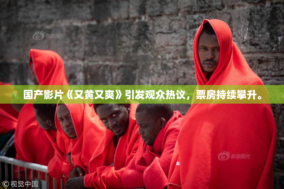 国产影片《又黄又爽》引发观众热议，票房持续攀升。