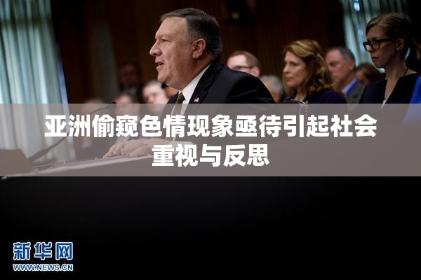 亚洲偷窥色情现象亟待引起社会重视与反思