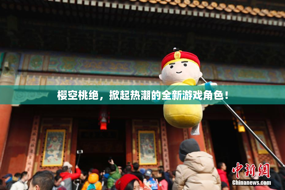 樱空桃绝，掀起热潮的全新游戏角色！