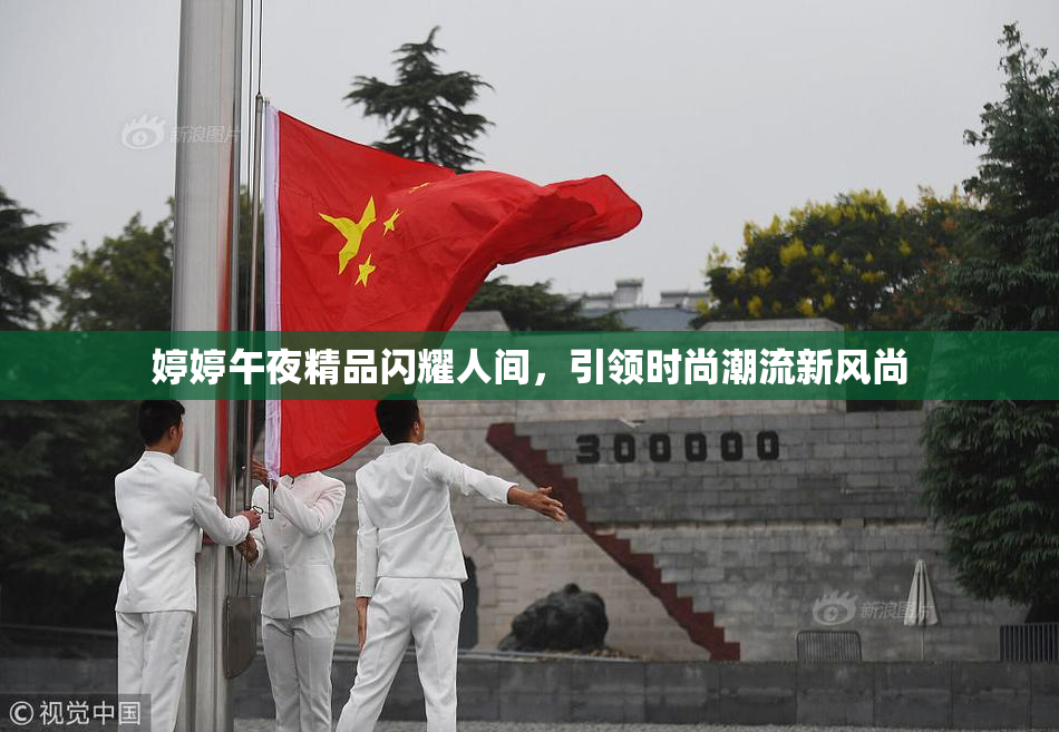 婷婷午夜精品闪耀人间，引领时尚潮流新风尚