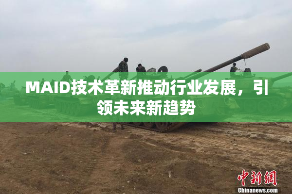 MAID技术革新推动行业发展，引领未来新趋势