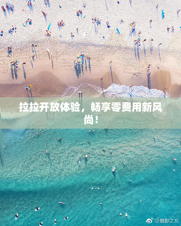 拉拉开放体验，畅享零费用新风尚！