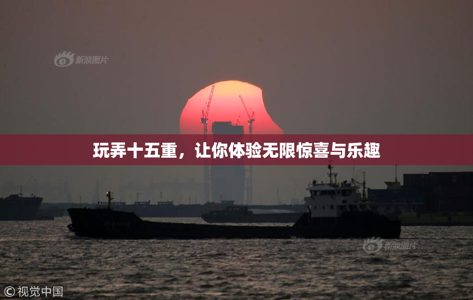 玩弄十五重，让你体验无限惊喜与乐趣