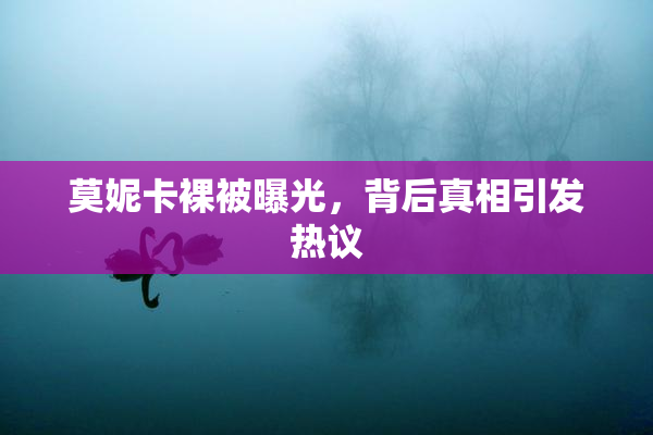 莫妮卡裸被曝光，背后真相引发热议