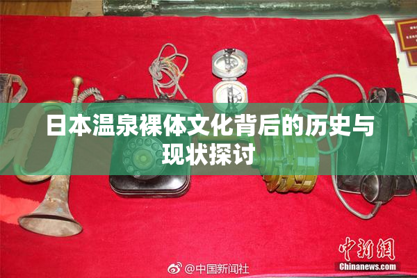 日本温泉裸体文化背后的历史与现状探讨