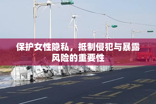 保护女性隐私，抵制侵犯与暴露风险的重要性