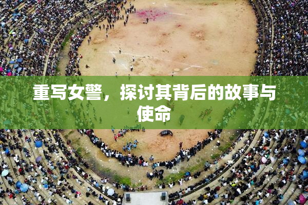 重写女警，探讨其背后的故事与使命