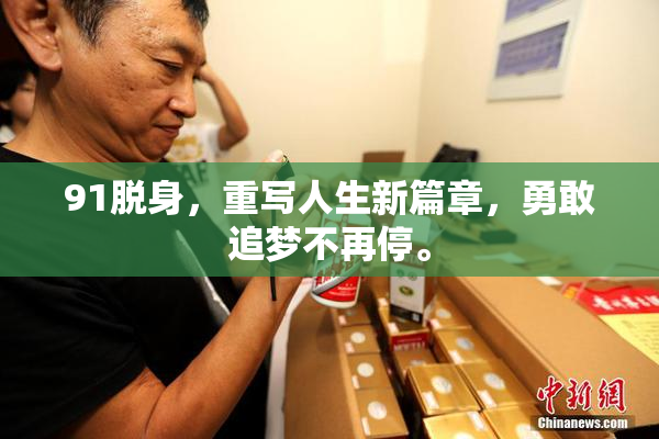 91脱身，重写人生新篇章，勇敢追梦不再停。